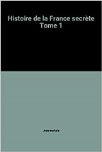 Histoire de la France secrète Tome 1